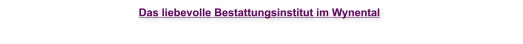 Das liebevolle Bestattungsinstitut im WynentalBestattungsinstitut im Aargau, Bestatter Aargau, Bestattungsinstitut Seetal, Bestatter, Bestatterin